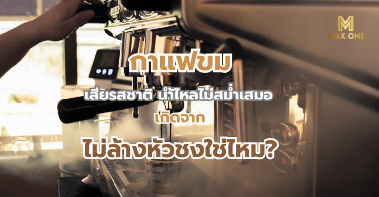 กาแฟขม เสียรสชาติ นำ้ไหลไม่สม่ำเสมอ เกิดจากไม่ล้างหัวชงใช่ไหม